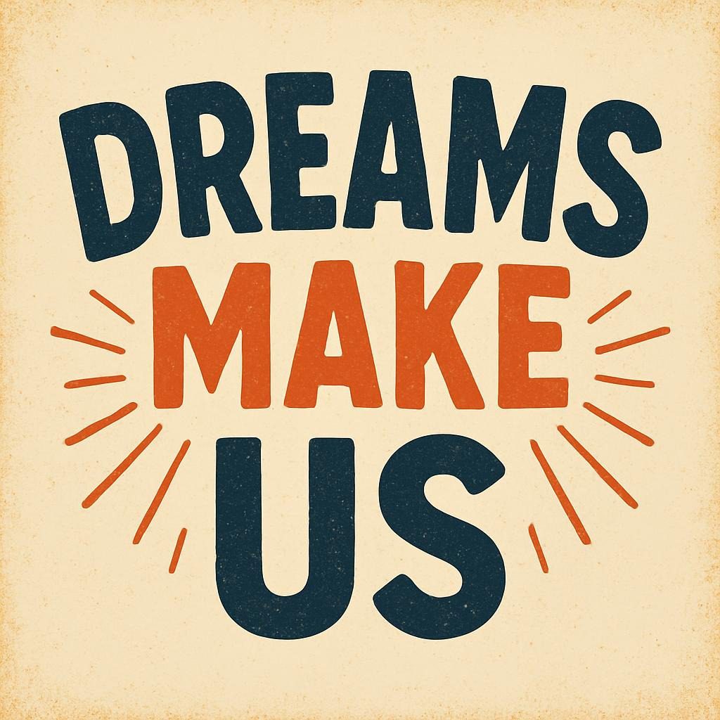 Dreams Make Us